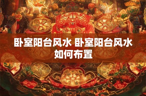 卧室阳台风水 卧室阳台风水如何布置