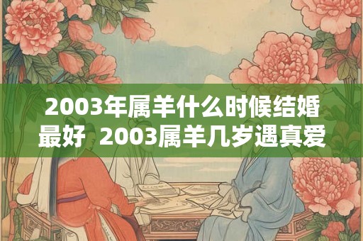 2003年属羊什么时候结婚最好  2003属羊几岁遇真爱
