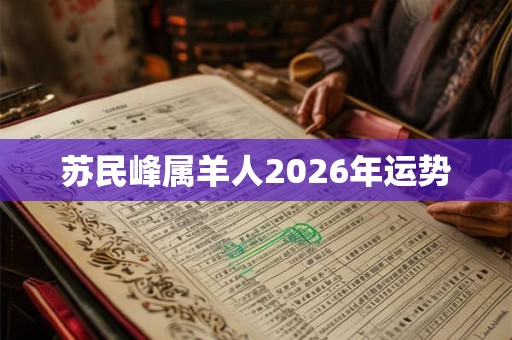 苏民峰属羊人2026年运势 苏民峰属羊人2026年运势
