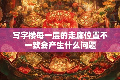 写字楼每一层的走廊位置不一致会产生什么问题