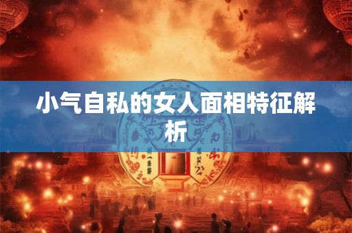 小气自私的女人面相特征解析