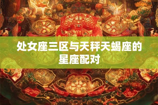 处女座三区与天秤天蝎座的星座配对