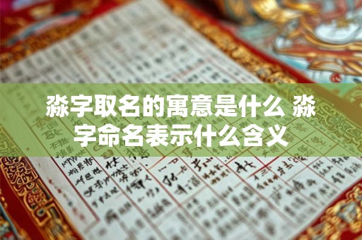 淼字取名的寓意是什么 淼字命名表示什么含义