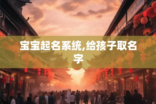宝宝起名系统,给孩子取名字 宝宝起名系统,给孩子取名字
