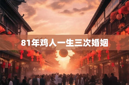 81年鸡人一生三次婚姻