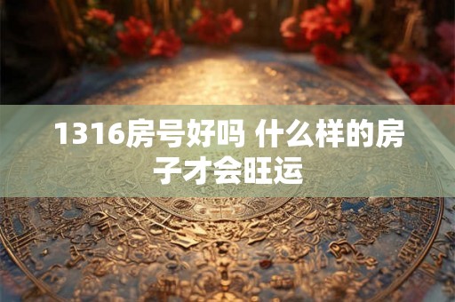 1316房号好吗 什么样的房子才会旺运
