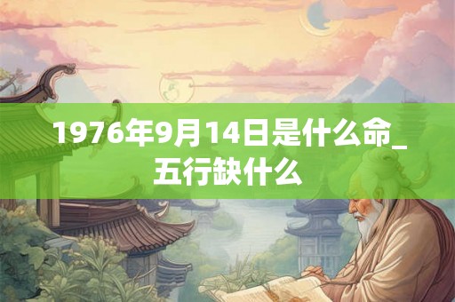 1976年9月14日是什么命_五行缺什么