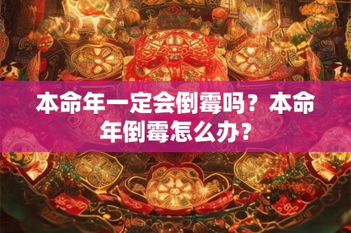 本命年一定会倒霉吗？本命年倒霉怎么办？
