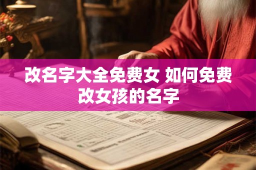 改名字大全免费女 如何免费改女孩的名字
