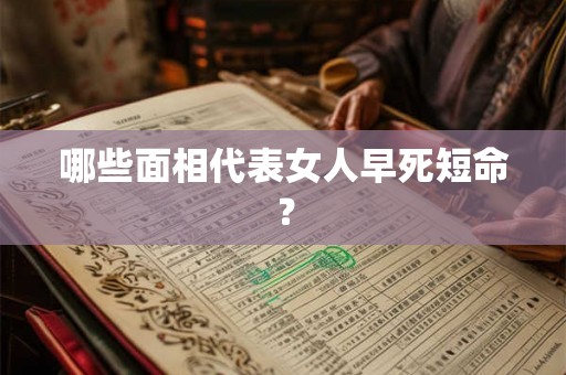 哪些面相代表女人早死短命? 哪些面相代表女人早死短命?