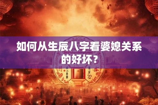 如何从生辰八字看婆媳关系的好坏？