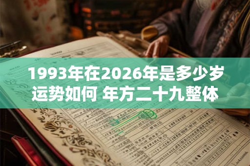 1993年在2026年是多少岁运势如何 年方二十九整体运势较好