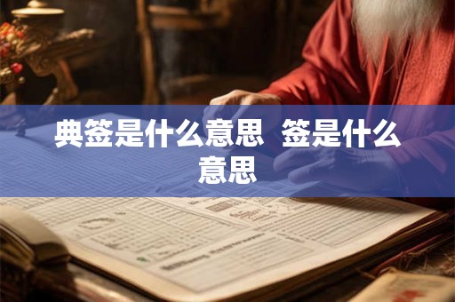 典签是什么意思 签是什么意思 典签是什么意思 签是什么意思