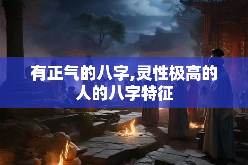 有正气的八字,灵性极高的人的八字特征