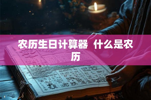 农历生日计算器  什么是农历