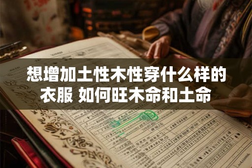 想增加土性木性穿什么样的衣服 如何旺木命和土命