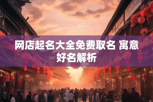 网店起名大全免费取名 寓意好名解析
