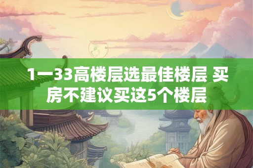 1一33高楼层选最佳楼层 买房不建议买这5个楼层