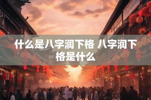 什么是八字润下格 八字润下格是什么