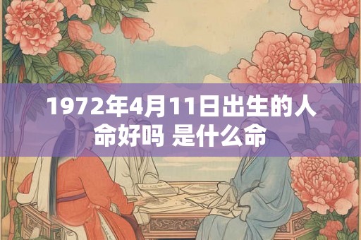 1972年4月11日出生的人命好吗 是什么命 1972年4月11日出生的人命好吗 是什么命
