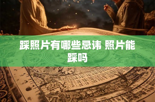踩照片有哪些忌讳 照片能踩吗