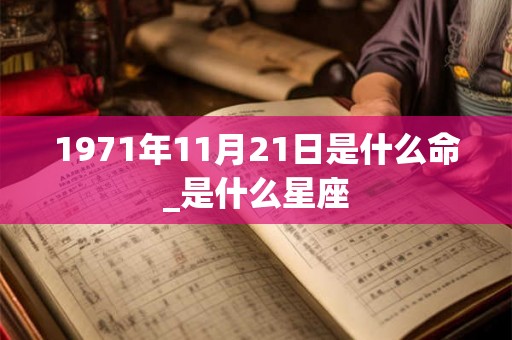 1971年11月21日是什么命_是什么星座