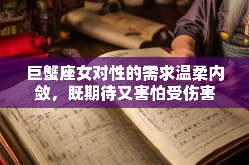 巨蟹座女对性的需求温柔内敛，既期待又害怕受伤害
