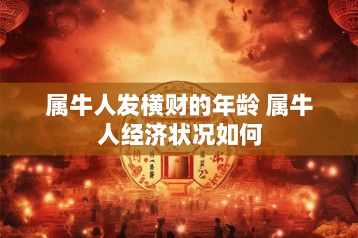 属牛人发横财的年龄 属牛人经济状况如何