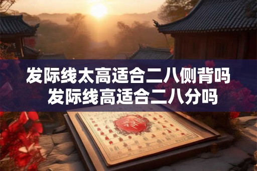 发际线太高适合二八侧背吗  发际线高适合二八分吗