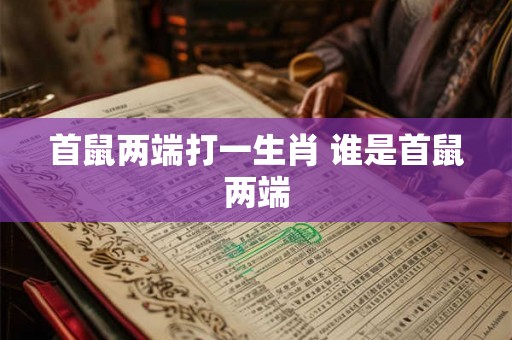 首鼠两端打一生肖 谁是首鼠两端
