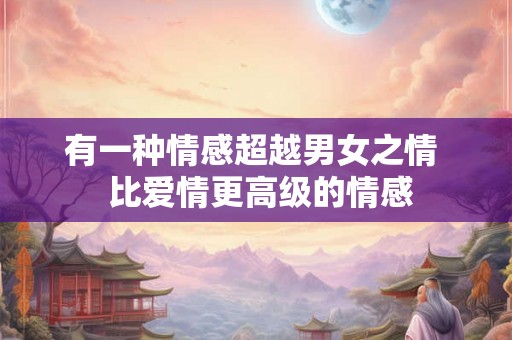 有一种情感超越男女之情  比爱情更高级的情感