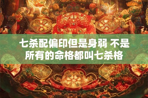 七杀配偏印但是身弱 不是所有的命格都叫七杀格