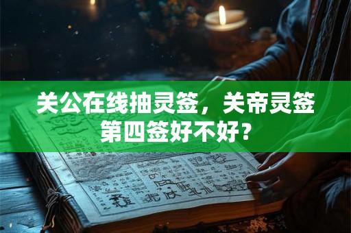 关公在线抽灵签，关帝灵签第四签好不好？