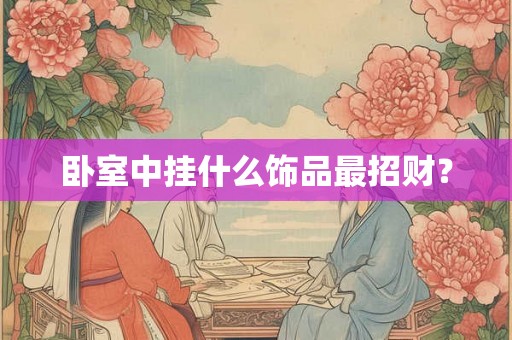卧室中挂什么饰品最招财？