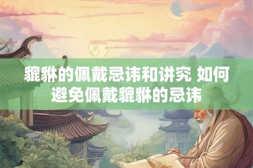 貔貅的佩戴忌讳和讲究 如何避免佩戴貔貅的忌讳
