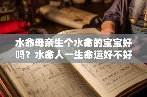 水命母亲生个水命的宝宝好吗？水命人一生命运好不好？