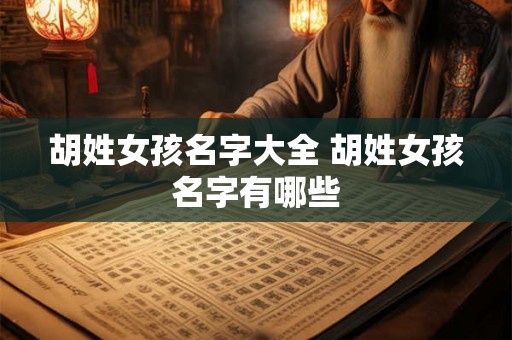 胡姓女孩名字大全 胡姓女孩名字有哪些