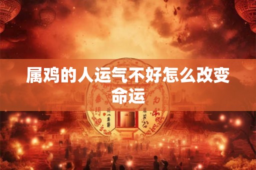 属鸡的人运气不好怎么改变命运