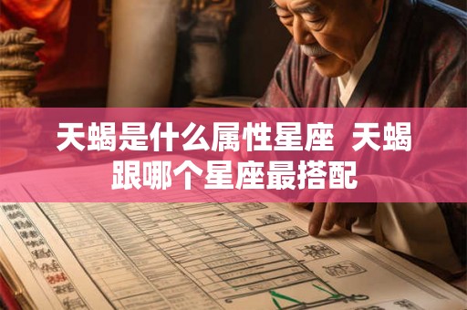 天蝎是什么属性星座 天蝎跟哪个星座最搭配 天蝎是什么属性星座 天蝎跟哪个星座最搭配