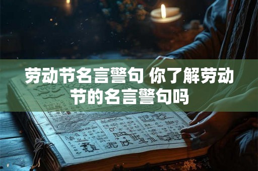 劳动节名言警句 你了解劳动节的名言警句吗 劳动节名言警句 你了解劳动节的名言警句吗