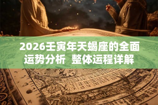 2026壬寅年天蝎座的全面运势分析 整体运程详解 2026壬寅年天蝎座的全面运势分析 整体运程详解
