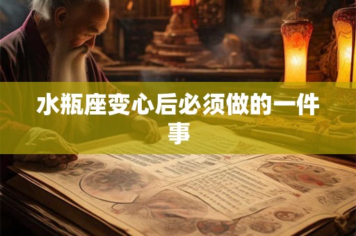水瓶座变心后必须做的一件事