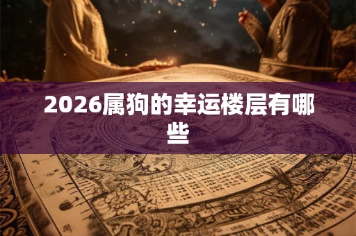 2026属狗的幸运楼层有哪些