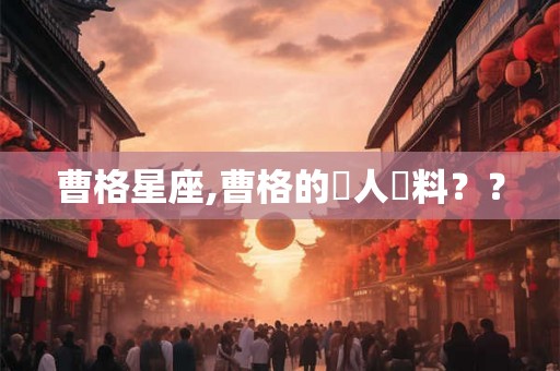 曹格星座,曹格的個人資料?? 曹格星座,曹格的個人資料??