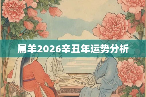 属羊2026辛丑年运势分析