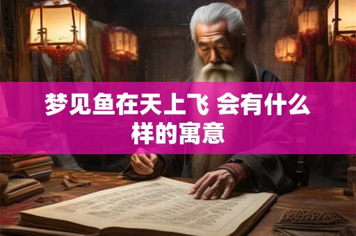 梦见鱼在天上飞 会有什么样的寓意