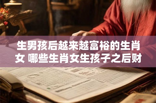 生男孩后越来越富裕的生肖女 哪些生肖女生孩子之后财运变好