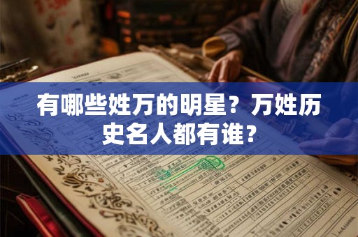 有哪些姓万的明星？万姓历史名人都有谁？