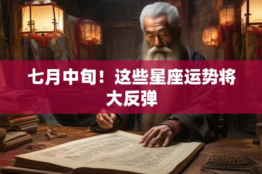 七月中旬!这些星座运势将大反弹 七月中旬!这些星座运势将大反弹