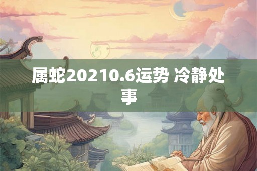 属蛇20210.6运势 冷静处事